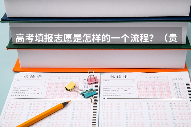 高考填报志愿是怎样的一个流程？（贵州省高考志愿填报时间）