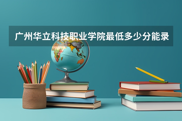 广州华立科技职业学院最低多少分能录取 广东往年分数多少