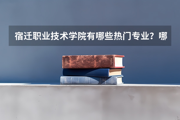 宿迁职业技术学院有哪些热门专业？哪些值得报考？