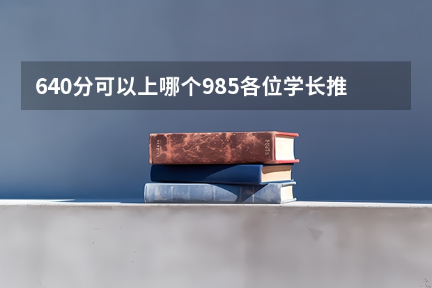 640分可以上哪个985各位学长推荐一个，理科