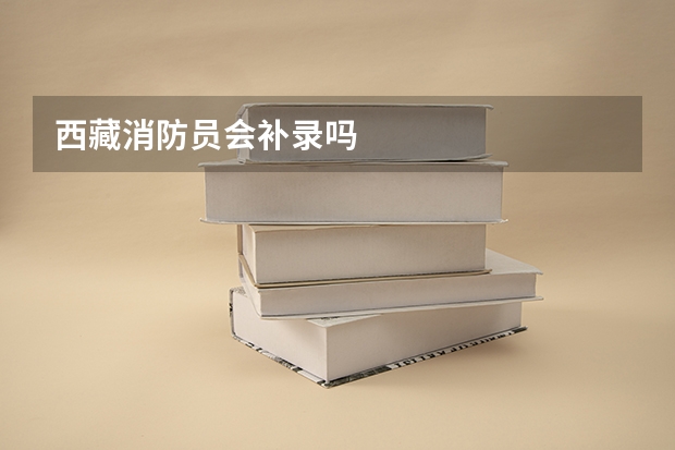 西藏消防员会补录吗