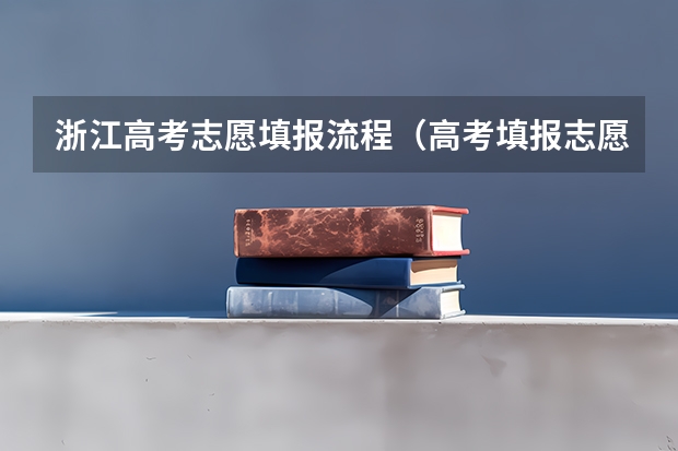 浙江高考志愿填报流程（高考填报志愿流程）