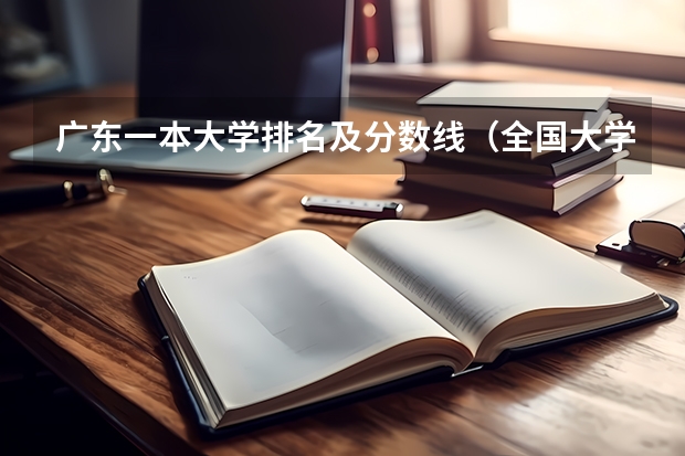 广东一本大学排名及分数线（全国大学分数线排名）