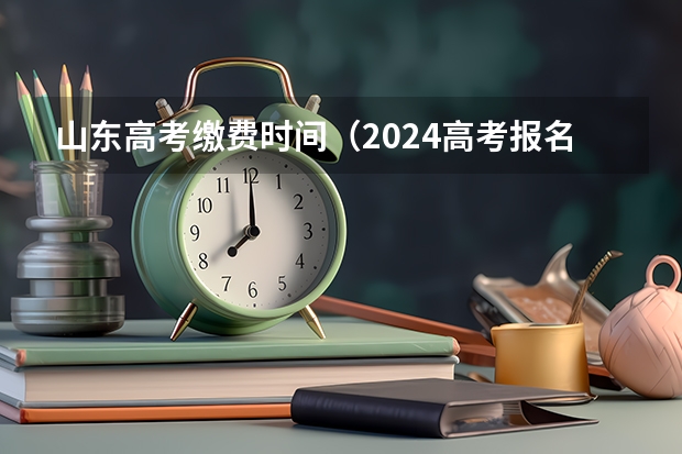 山东高考缴费时间（2024高考报名缴费时间）
