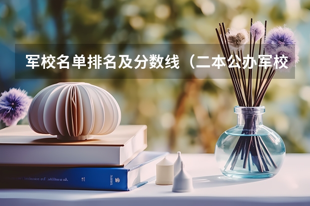 军校名单排名及分数线（二本公办军校排名）