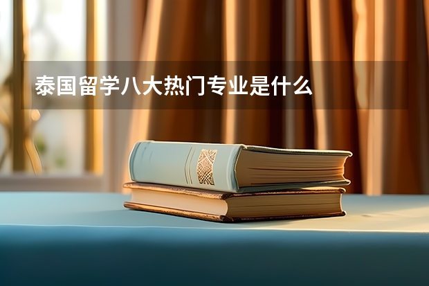 泰国留学八大热门专业是什么
