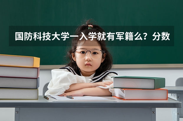 国防科技大学一入学就有军籍么？分数线是多少？
