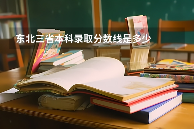 东北三省本科录取分数线是多少