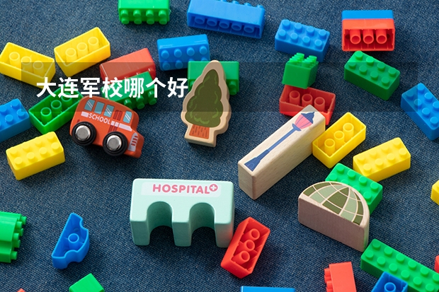 大连军校哪个好