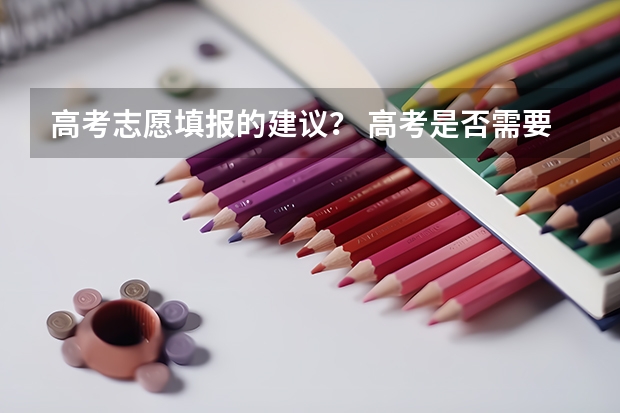 高考志愿填报的建议？ 高考是否需要填报高考志愿？