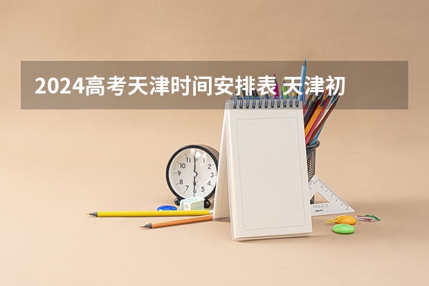 2024高考天津时间安排表 天津初级会计证报考时间2024