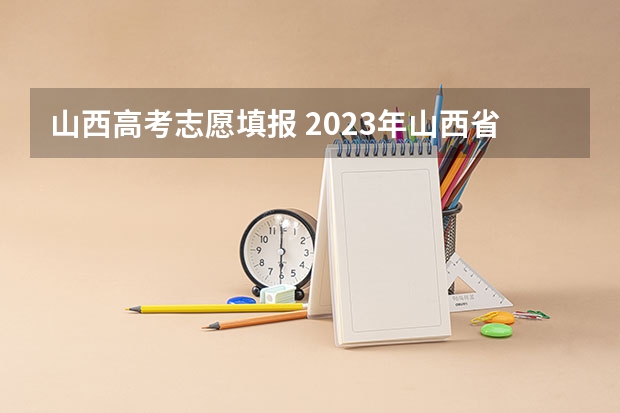 山西高考志愿填报 2023年山西省高考志愿填报时间