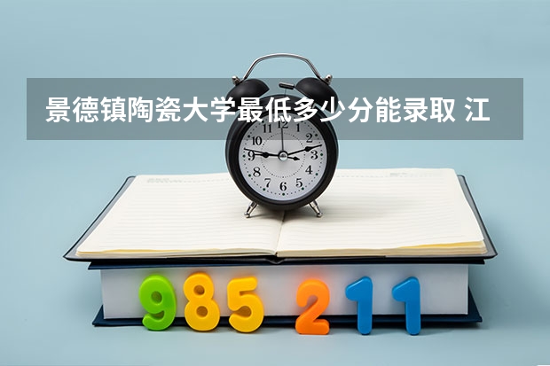 景德镇陶瓷大学最低多少分能录取 江西往年分数多少