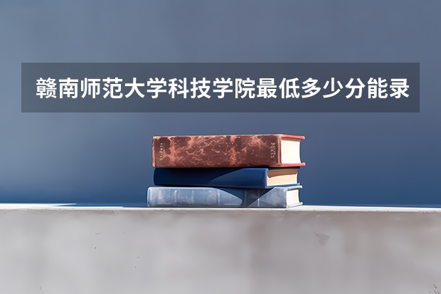 赣南师范大学科技学院最低多少分能录取 江西往年分数多少