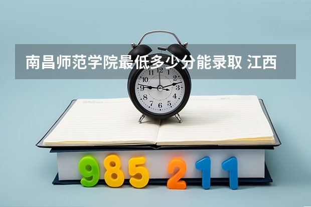 南昌师范学院最低多少分能录取 江西往年分数多少