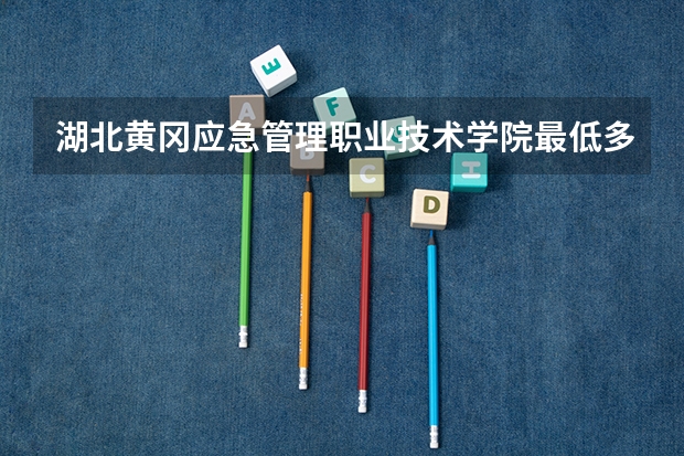 湖北黄冈应急管理职业技术学院最低多少分能录取 湖北往年分数多少