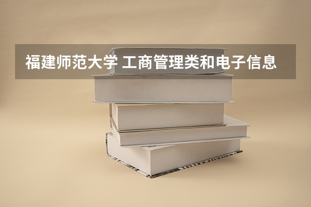 福建师范大学 工商管理类和电子信息类在福清校区吗?这两个专业怎么
