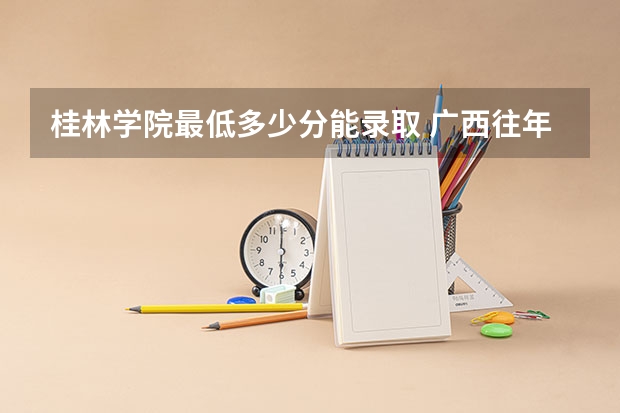 桂林学院最低多少分能录取 广西往年分数多少