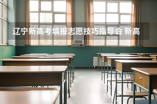 辽宁新高考填报志愿技巧指导会 新高考志愿填报方法与技巧