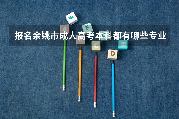报名余姚市成人高考本科都有哪些专业？