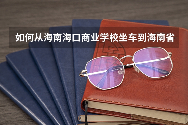 如何从海南海口商业学校坐车到海南省银行学校