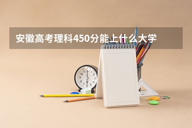 安徽高考理科450分能上什么大学