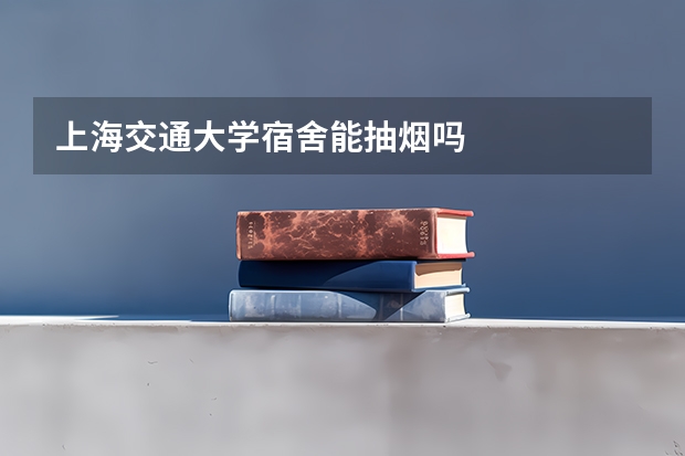 上海交通大学宿舍能抽烟吗
