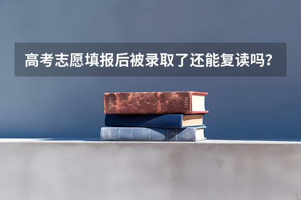 高考志愿填报后被录取了还能复读吗？