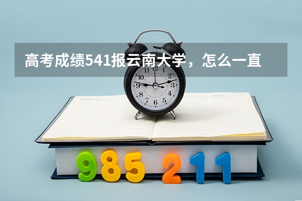 高考成绩541.报云南大学，怎么一直查不到录取信息，也没征集志愿名单？
