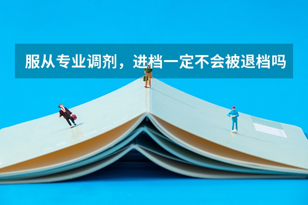 服从专业调剂，进档一定不会被退档吗？