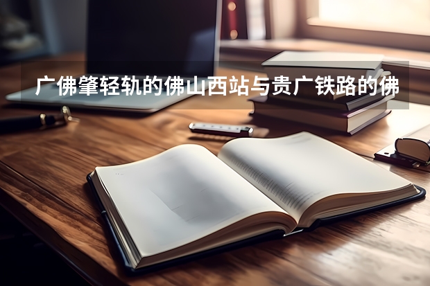 广佛肇轻轨的佛山西站与贵广铁路的佛山西站一样吗