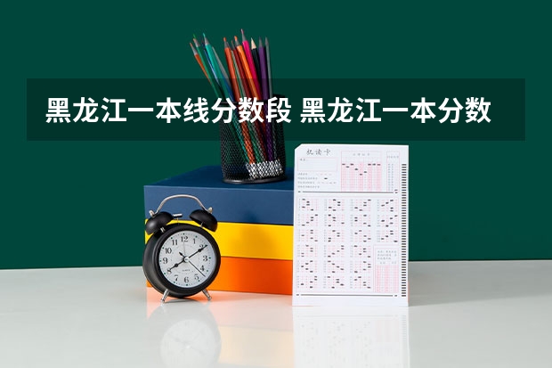 黑龙江一本线分数段 黑龙江一本分数线2023