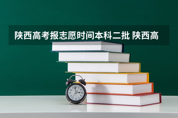 陕西高考报志愿时间本科二批 陕西高考二本志愿填报时间