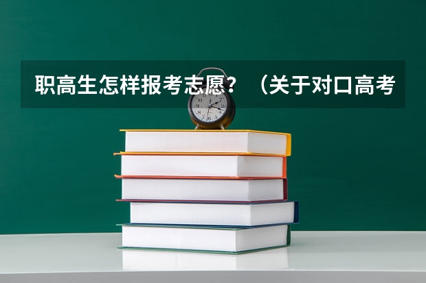 职高生怎样报考志愿？（关于对口高考填报志愿？）