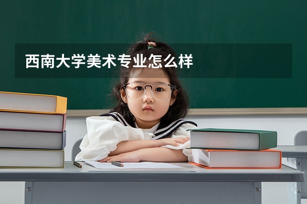 西南大学美术专业怎么样