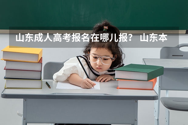 山东成人高考报名在哪儿报？ 山东本科第二次征集志愿时间