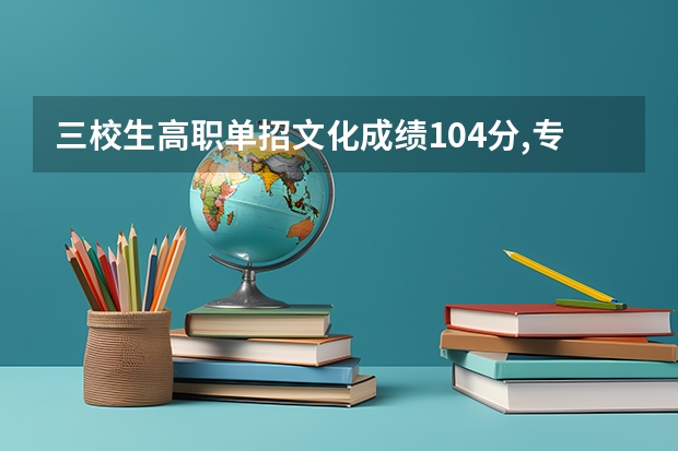 三校生高职单招文化成绩104分,专业知识146分可以进德宏职（云南省有机电专业的中职学校？）