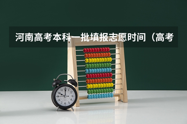 河南高考本科一批填报志愿时间（高考志愿填报截止日期）