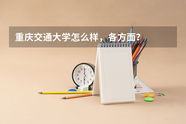 重庆交通大学怎么样，各方面？