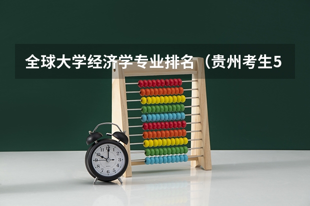 全球大学经济学专业排名（贵州考生500分，理科，全省三万五千名左右，有没有可以试着填报的符合国家专项计划的大学）