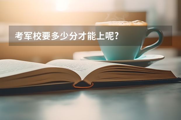 考军校要多少分才能上呢?