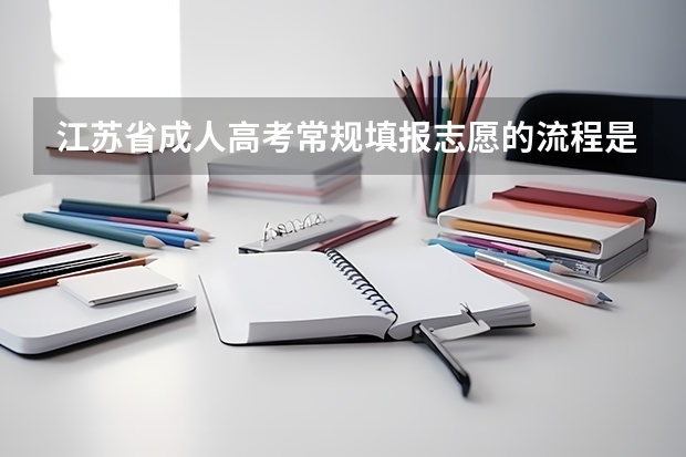 江苏省成人高考常规填报志愿的流程是什么？