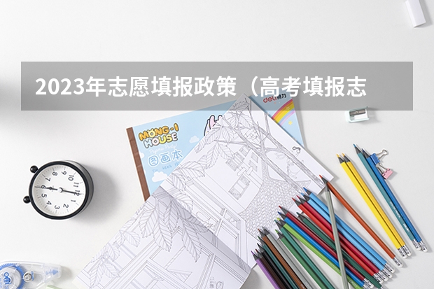 2023年志愿填报政策（高考填报志愿规则）