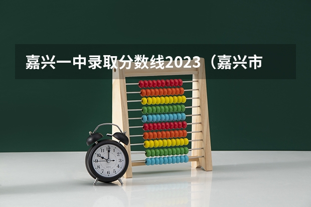 嘉兴一中录取分数线2023（嘉兴市交通学校分数线）