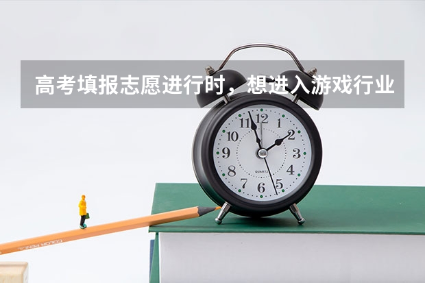 高考填报志愿进行时,想进入游戏行业该报哪些专业