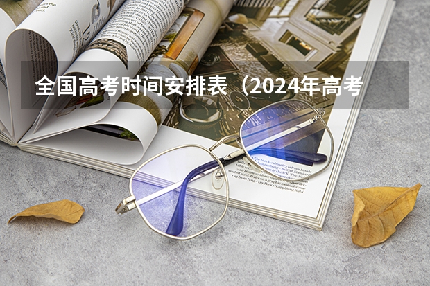全国高考时间安排表（2024年高考的具体考试日期是哪天？）