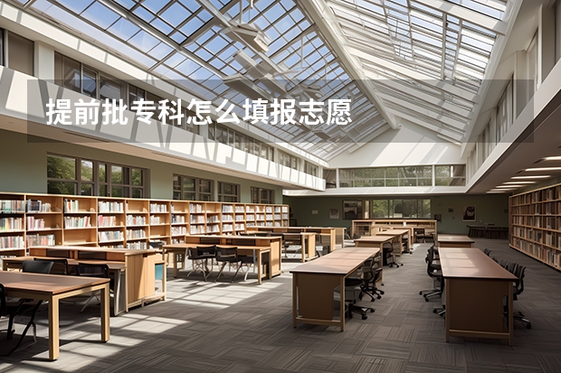 提前批专科怎么填报志愿