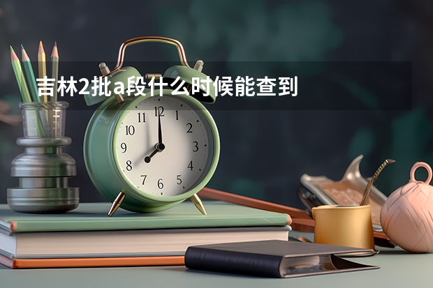 吉林2批a段什么时候能查到