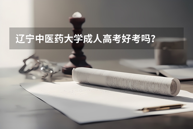辽宁中医药大学成人高考好考吗？