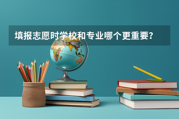填报志愿时学校和专业哪个更重要？